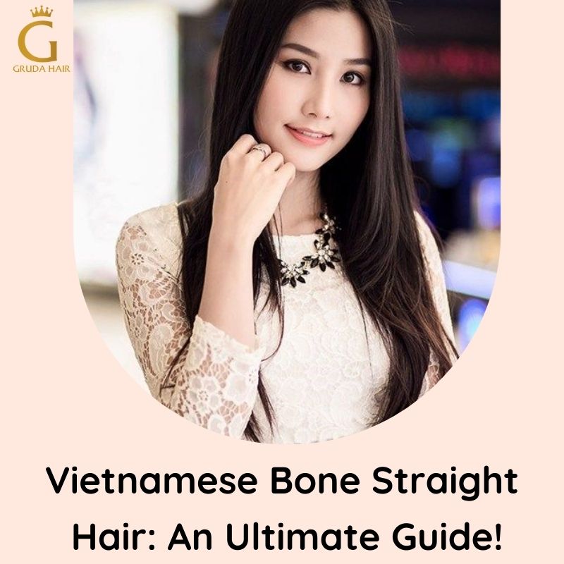Vietnamese Bone Straight Hair: An Ultimate Guide!